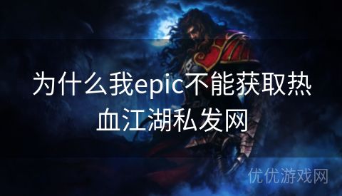 为什么我epic不能获取热血江湖私发网