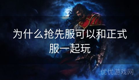 为什么抢先服可以和正式服一起玩