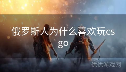 俄罗斯人为什么喜欢玩csgo