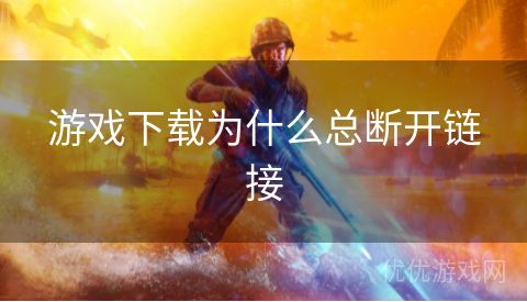 游戏下载为什么总断开链接