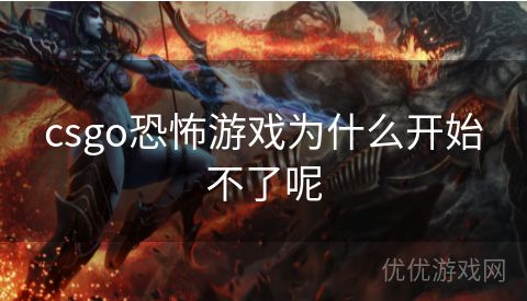 csgo恐怖游戏为什么开始不了呢