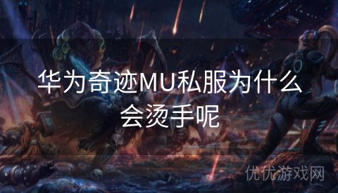 华为奇迹MU私服为什么会烫手呢