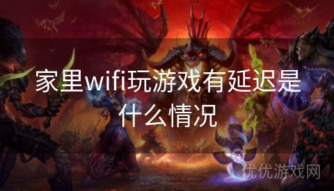 家里wifi玩游戏有延迟是什么情况