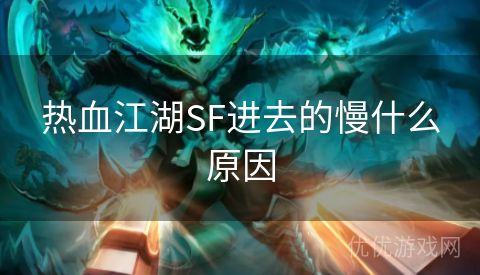 热血江湖SF进去的慢什么原因