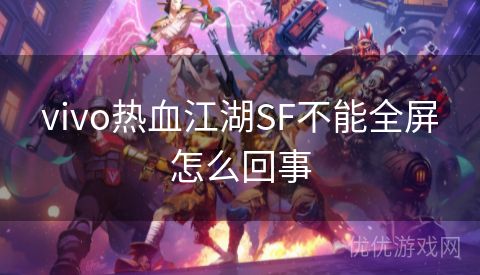 vivo热血江湖SF不能全屏怎么回事