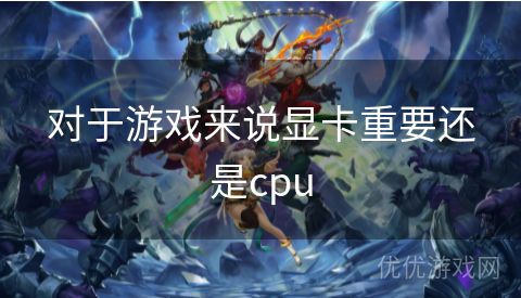 对于游戏来说显卡重要还是cpu