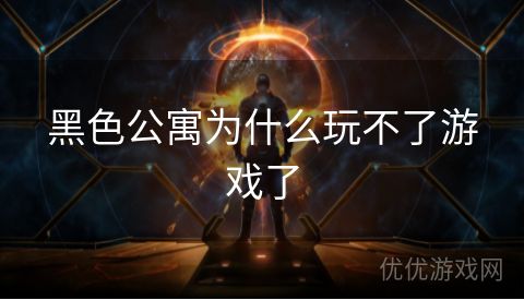 黑色公寓为什么玩不了游戏了