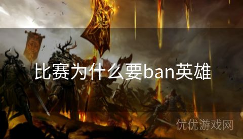 比赛为什么要ban英雄