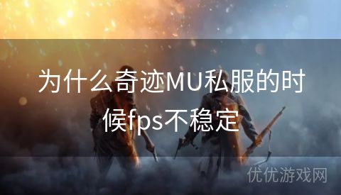 为什么奇迹MU私服的时候fps不稳定