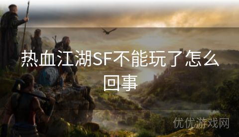 热血江湖SF不能玩了怎么回事