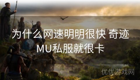 为什么网速明明很快 奇迹MU私服就很卡