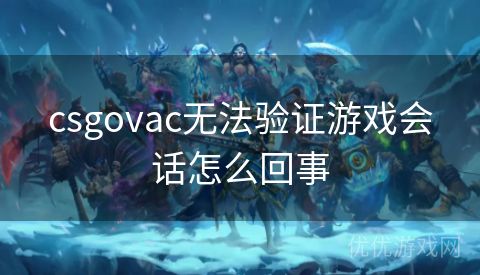 csgovac无法验证游戏会话怎么回事