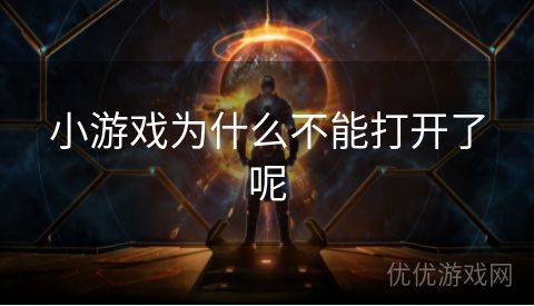 小游戏为什么不能打开了呢