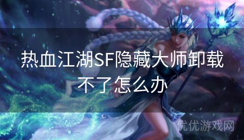 热血江湖SF隐藏大师卸载不了怎么办