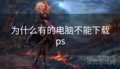 为什么有的电脑不能下载ps