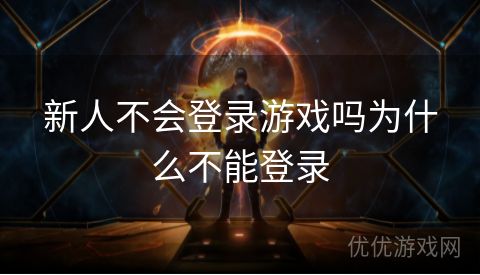 新人不会登录游戏吗为什么不能登录