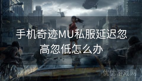 手机奇迹MU私服延迟忽高忽低怎么办