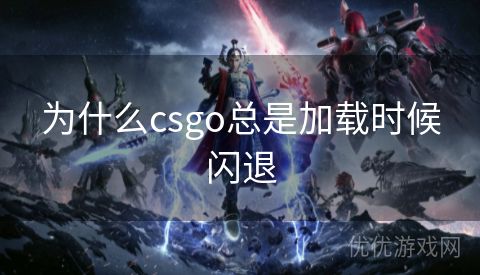 为什么csgo总是加载时候闪退