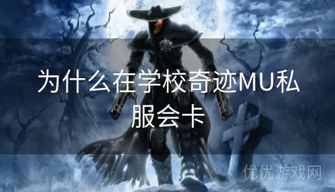 为什么在学校奇迹MU私服会卡