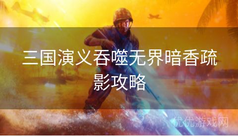 三国演义吞噬无界暗香疏影攻略