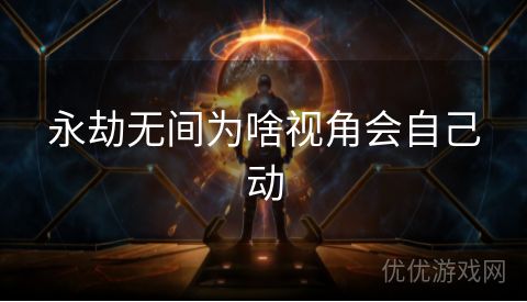 永劫无间为啥视角会自己动