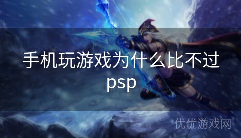 手机玩游戏为什么比不过psp