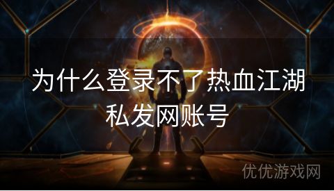 为什么登录不了热血江湖私发网账号