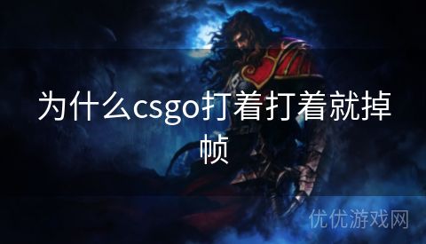 为什么csgo打着打着就掉帧