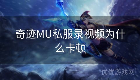 奇迹MU私服录视频为什么卡顿