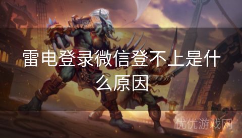 雷电登录微信登不上是什么原因