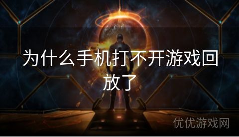 为什么手机打不开游戏回放了