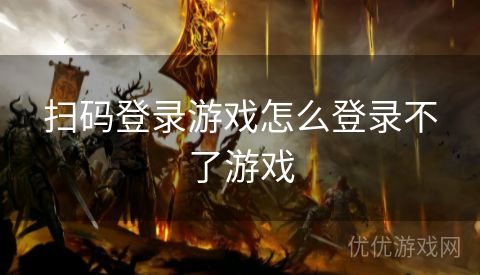 扫码登录游戏怎么登录不了游戏