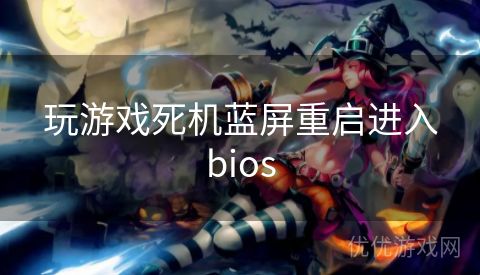 玩游戏死机蓝屏重启进入bios