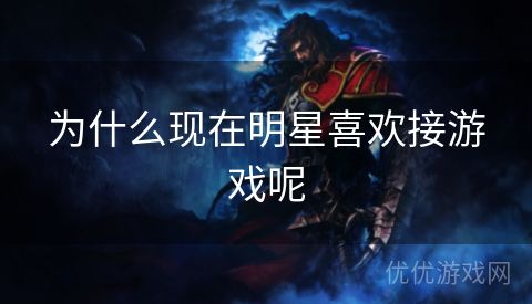 为什么现在明星喜欢接游戏呢