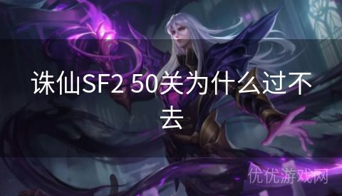 诛仙SF2 50关为什么过不去