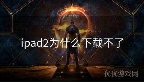 ipad2为什么下载不了