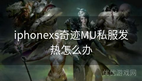 iphonexs奇迹MU私服发热怎么办