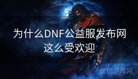 为什么DNF公益服发布网这么受欢迎