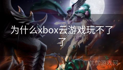 为什么xbox云游戏玩不了了