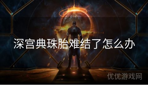 深宫典珠胎难结了怎么办