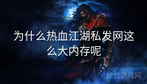 为什么热血江湖私发网这么大内存呢