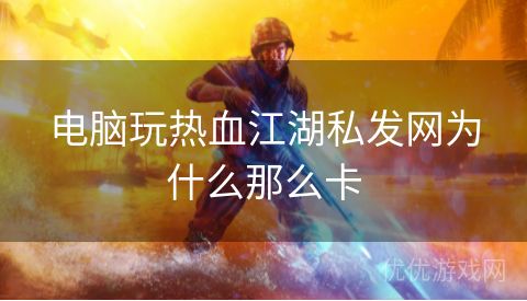 电脑玩热血江湖私发网为什么那么卡