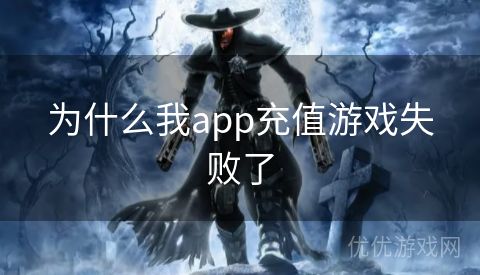 为什么我app充值游戏失败了