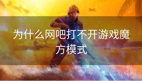 为什么网吧打不开游戏魔方模式