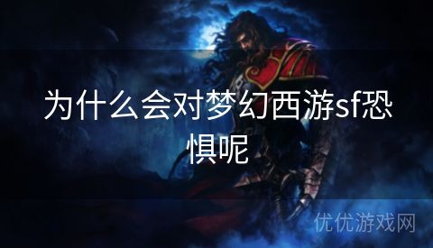 为什么会对梦幻西游sf恐惧呢