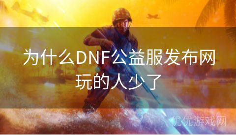 为什么DNF公益服发布网玩的人少了