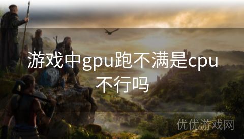 游戏中gpu跑不满是cpu不行吗