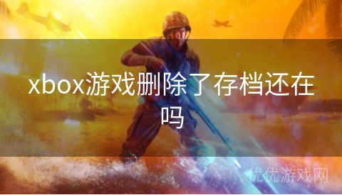 xbox游戏删除了存档还在吗