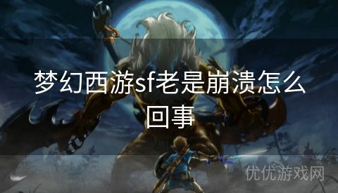 梦幻西游sf老是崩溃怎么回事