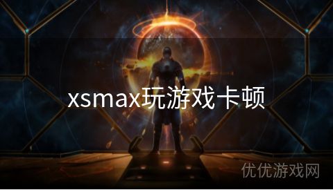 xsmax玩游戏卡顿